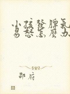 小孩发脾气暴躁易怒怎么办