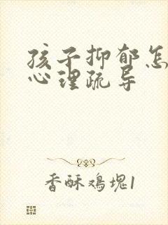 孩子抑郁怎么做心理疏导