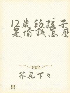 12岁的孩子老是偷钱怎么办