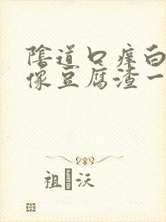 阴道口痒白带好像豆腐渣一样