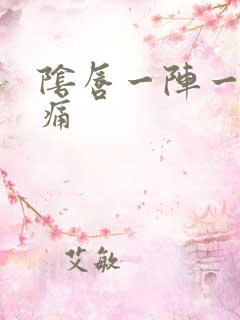 阴唇一阵一阵的痛