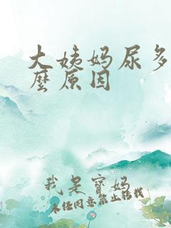 大姨妈尿多是什么原因