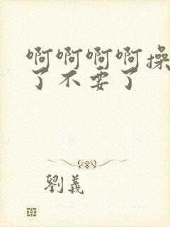 啊啊啊啊操死我了不要了