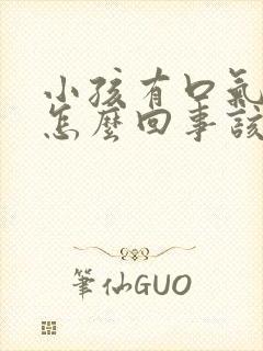 小孩有口气口臭怎么回事该怎么办