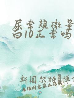 尿常规微量白蛋白10正常吗