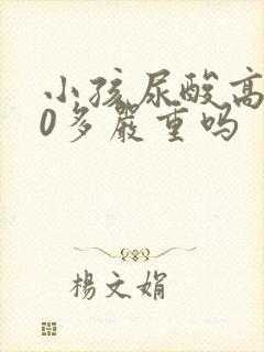 小孩尿酸高500多严重吗