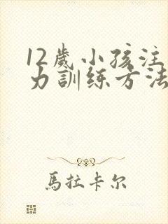 12岁小孩注意力训练方法