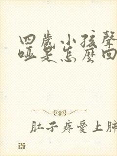 四岁小孩声音嘶哑是怎么回事