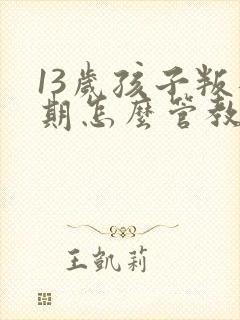 13岁孩子叛逆期怎么管教最合适