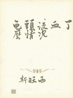 龟头流血了是什么情况