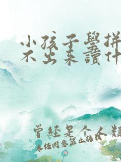 小孩子学拼音拼不出来读什么怎么办