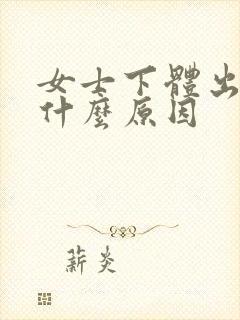 女士下体出血是什么原因