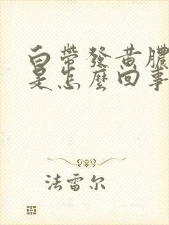 白带发黄脓鼻涕是怎么回事