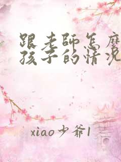 跟老师怎么样聊孩子的情况