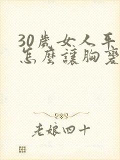 30岁女人平胸怎么让胸变大