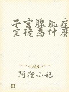 子宫腺肌症月经完后为什么还疼