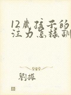 12岁孩子的专注力怎样训练