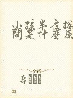 小孩半夜总是哭闹是什么原因