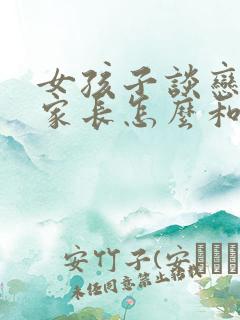 女孩子谈恋爱了家长怎么和孩子沟通