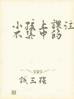 小孩上课注意力不集中的