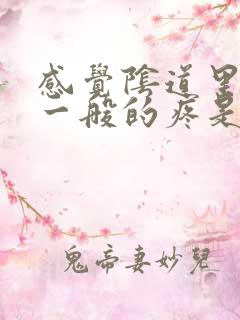 感觉阴道里抽着一般的疼是怎么回事