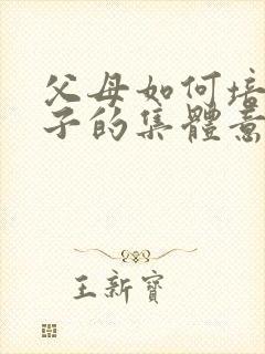 父母如何培养孩子的集体意识