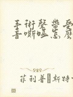 手术声带受损声音嘶哑怎么办