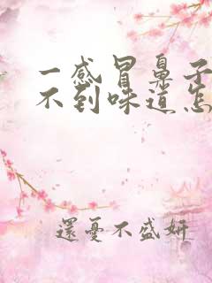 一感冒鼻子就闻不到味道怎么回事