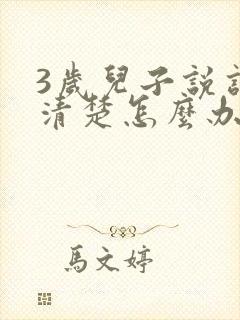 3岁儿子说话不清楚怎么办