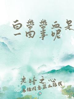 白带带血是怎么一回事呢