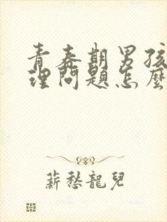 青春期男孩子生理问题怎么疏导