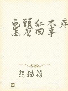 龟头红不疼不痒怎么回事