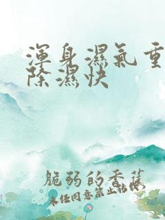 浑身湿气重怎么除湿快