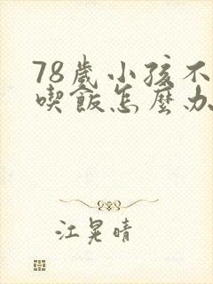 78岁小孩不爱吃饭怎么办