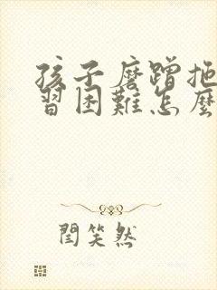 孩子磨蹭拖拉学习困难怎么办