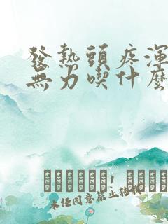 发热头疼浑身疼无力吃什么药