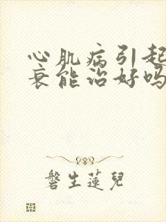 心肌病引起的心衰能治好吗?