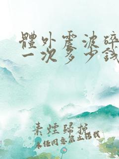 体外震波碎石做一次多少钱