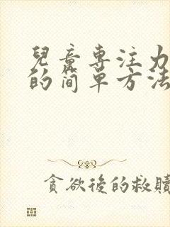 儿童专注力训练的简单方法