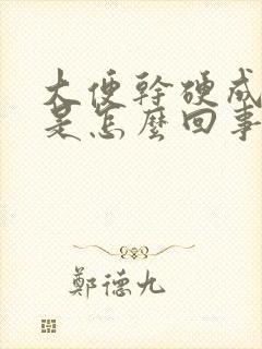 大便干硬成粒状是怎么回事