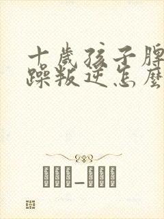 十岁孩子脾气暴躁叛逆怎么办