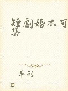 短剧婚不可挡全集