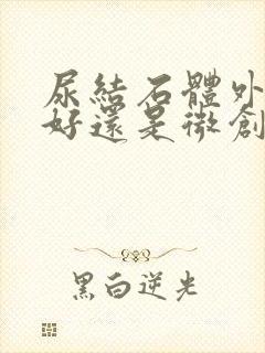 尿结石体外碎石好还是微创手术好