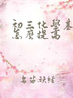 初三化学基础差怎么提高