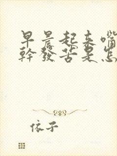 早晨起来嘴里发干发苦是怎么回事