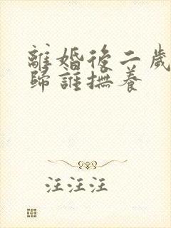 离婚后二岁小孩归谁抚养