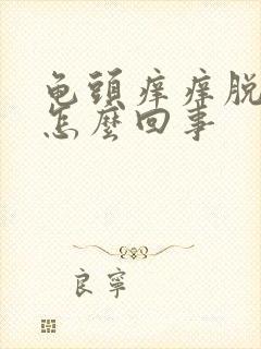 龟头痒痒脱皮是怎么回事