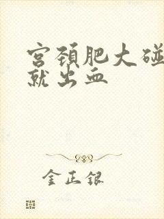 宫颈肥大碰一下就出血