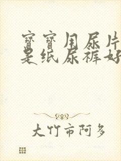 宝宝用尿片好还是纸尿裤好