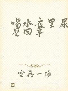 喝水夜里尿多怎么回事